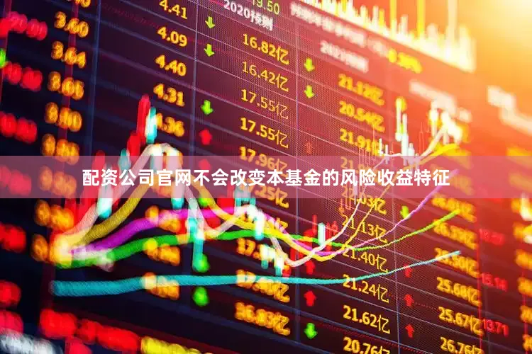 配资公司官网不会改变本基金的风险收益特征