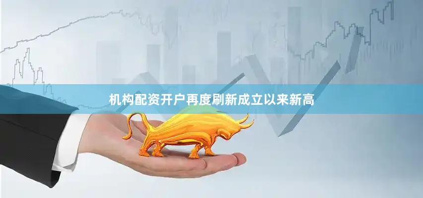 机构配资开户再度刷新成立以来新高
