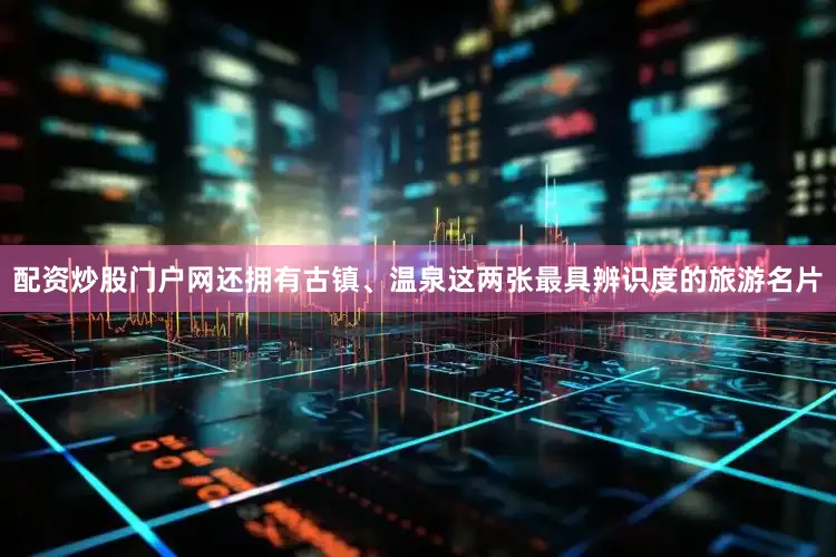配资炒股门户网还拥有古镇、温泉这两张最具辨识度的旅游名片
