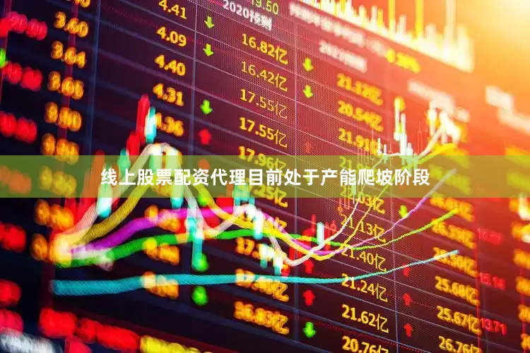线上股票配资代理目前处于产能爬坡阶段