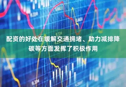 配资的好处在缓解交通拥堵、助力减排降碳等方面发挥了积极作用