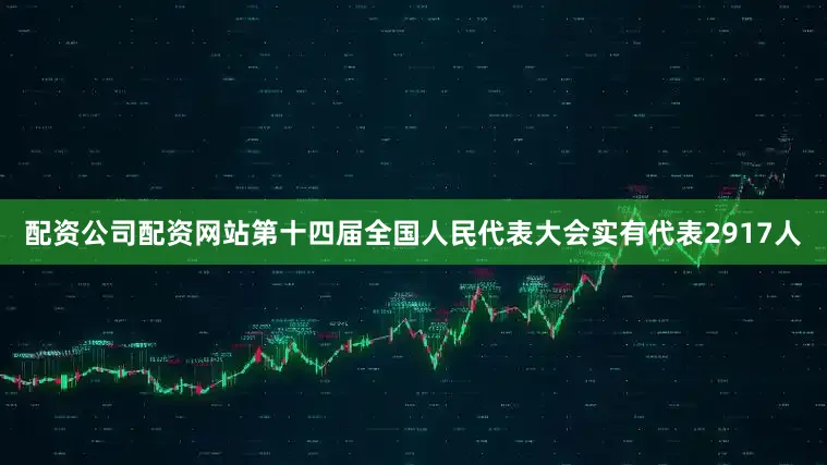 配资公司配资网站第十四届全国人民代表大会实有代表2917人