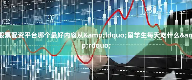 股票配资平台哪个最好内容从&ldquo;留学生每天吃什么&rdquo;