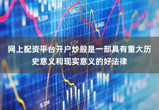 网上配资平台开户炒股是一部具有重大历史意义和现实意义的好法律