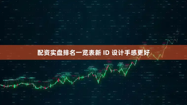配资实盘排名一览表新 ID 设计手感更好
