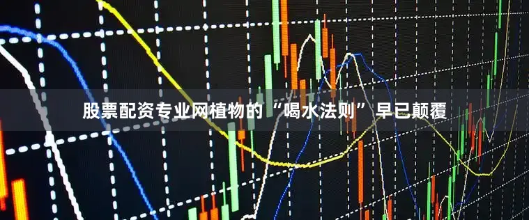 股票配资专业网植物的 “喝水法则” 早已颠覆