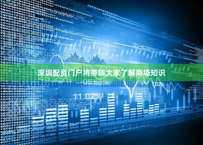 深圳配资门户将带领大家了解商场知识