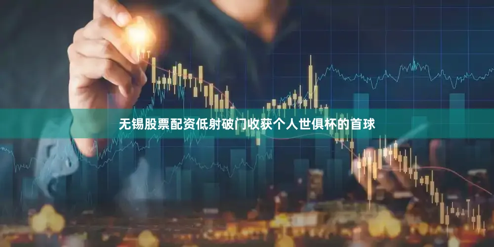 无锡股票配资低射破门收获个人世俱杯的首球