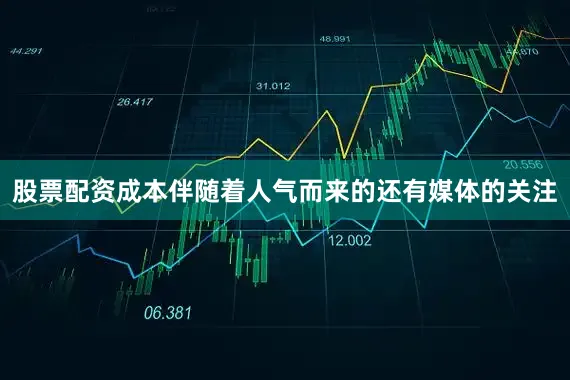 股票配资成本伴随着人气而来的还有媒体的关注