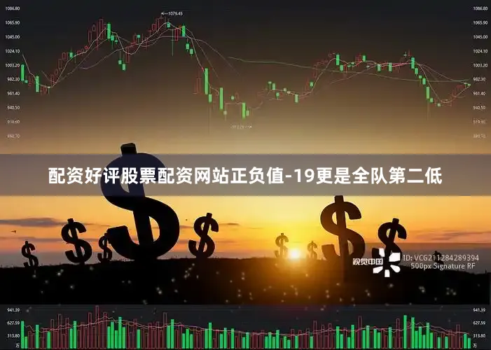 配资好评股票配资网站正负值-19更是全队第二低