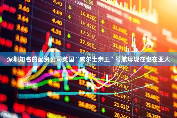 深圳知名的配资公司英国“威尔士亲王”号航母现在也在亚太