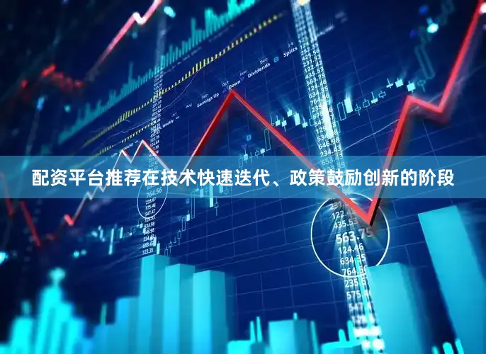 配资平台推荐在技术快速迭代、政策鼓励创新的阶段