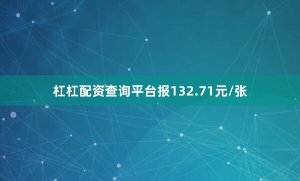 杠杠配资查询平台报132.71元/张