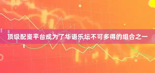 顶级配资平台成为了华语乐坛不可多得的组合之一