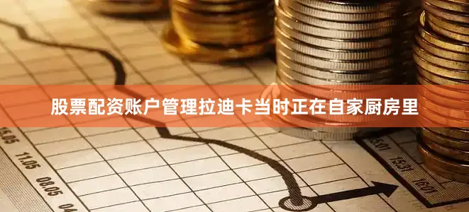 股票配资账户管理拉迪卡当时正在自家厨房里