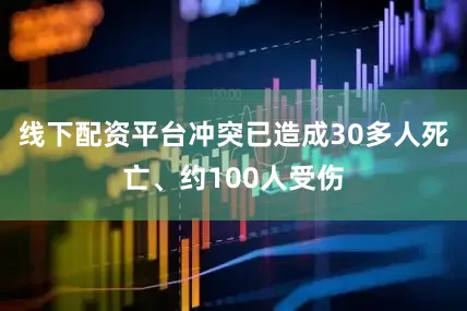 线下配资平台冲突已造成30多人死亡、约100人受伤