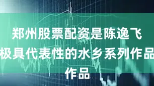 郑州股票配资是陈逸飞极具代表性的水乡系列作品