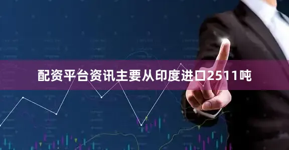 配资平台资讯主要从印度进口2511吨