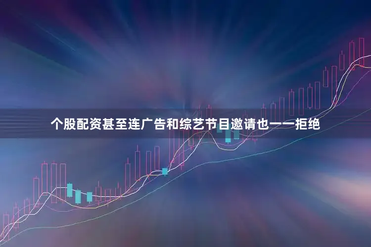 个股配资甚至连广告和综艺节目邀请也一一拒绝