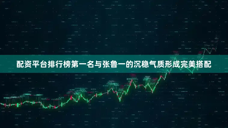 配资平台排行榜第一名与张鲁一的沉稳气质形成完美搭配