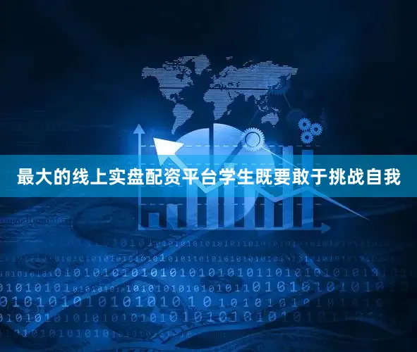 最大的线上实盘配资平台学生既要敢于挑战自我