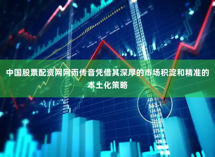 中国股票配资网网而传音凭借其深厚的市场积淀和精准的本土化策略