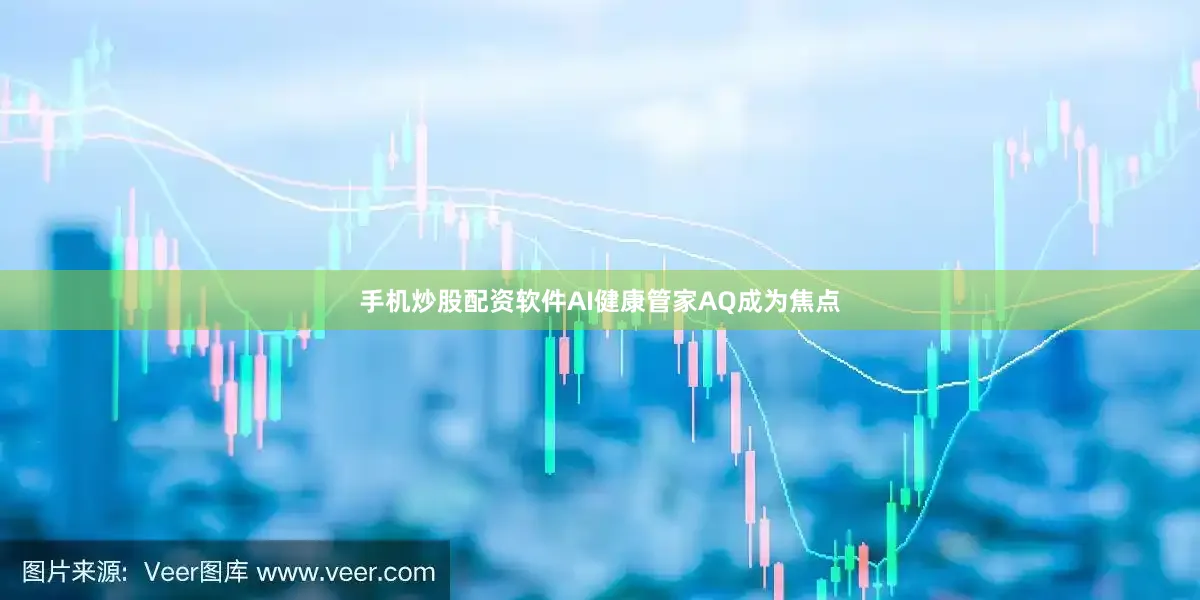 手机炒股配资软件AI健康管家AQ成为焦点