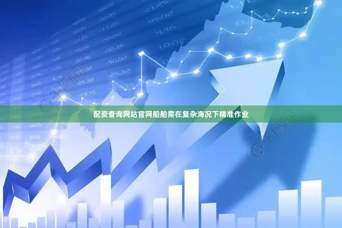 配资查询网站官网船舶需在复杂海况下精准作业