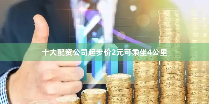 十大配资公司起步价2元可乘坐4公里