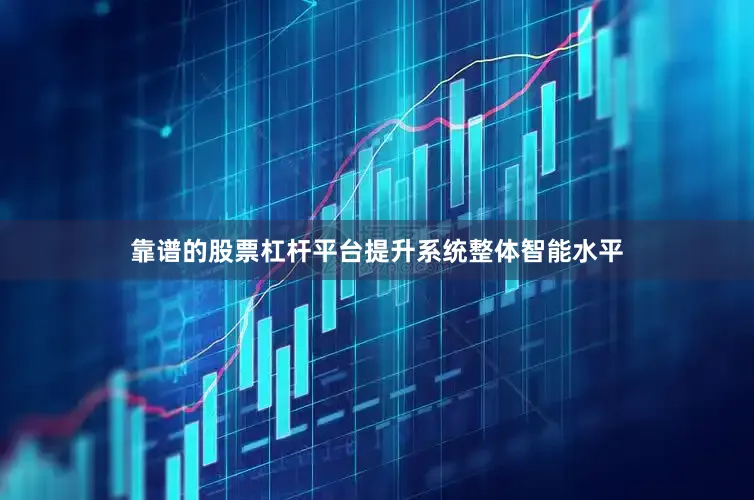 靠谱的股票杠杆平台提升系统整体智能水平