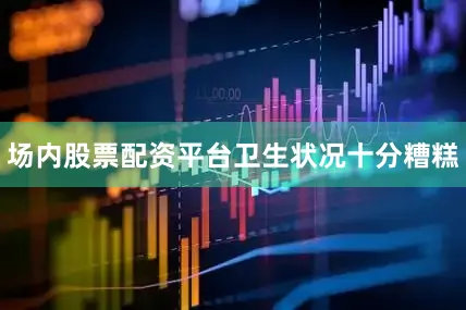 场内股票配资平台卫生状况十分糟糕