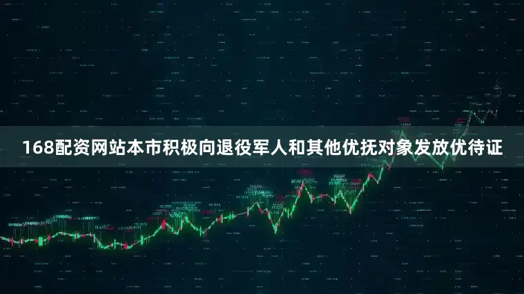 168配资网站本市积极向退役军人和其他优抚对象发放优待证