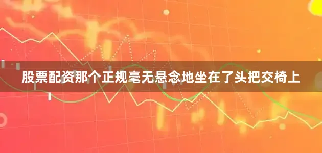 股票配资那个正规毫无悬念地坐在了头把交椅上