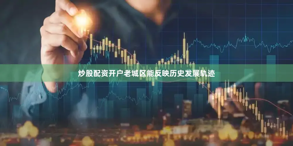 炒股配资开户老城区能反映历史发展轨迹