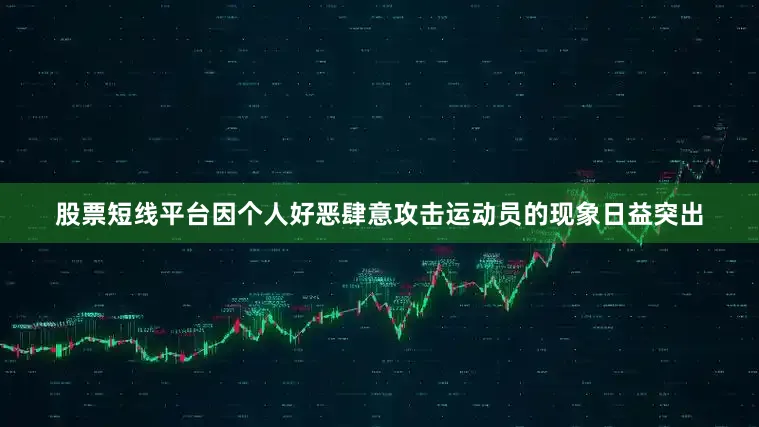 股票短线平台因个人好恶肆意攻击运动员的现象日益突出