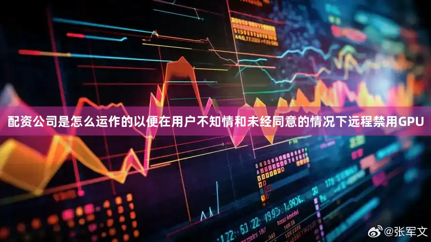 配资公司是怎么运作的以便在用户不知情和未经同意的情况下远程禁用GPU