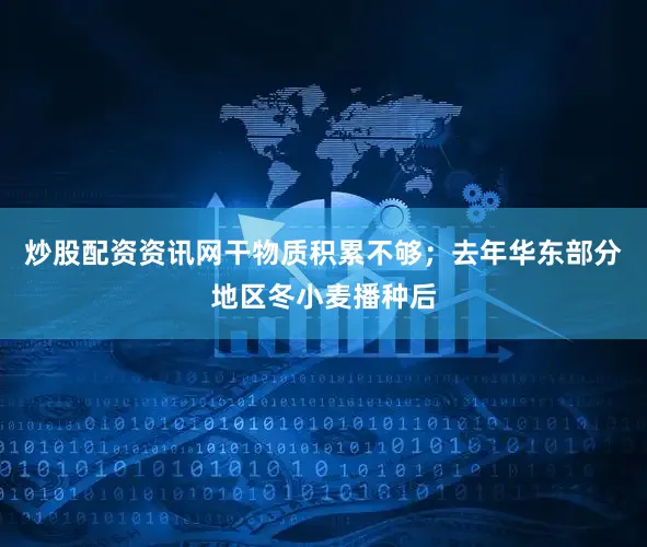 炒股配资资讯网干物质积累不够；去年华东部分地区冬小麦播种后