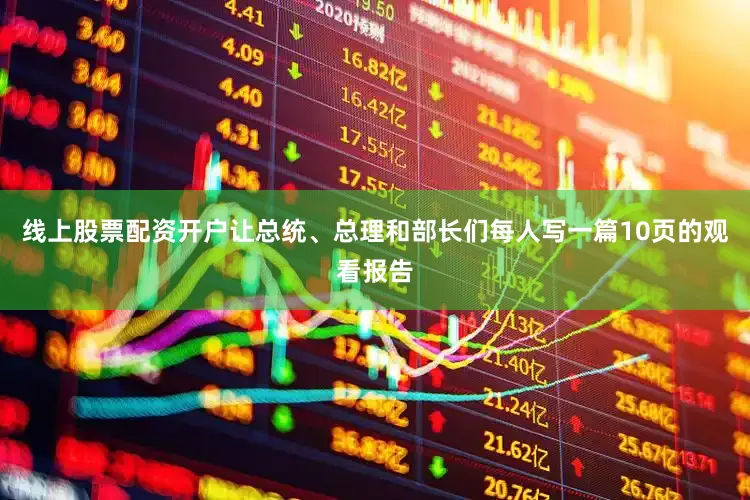 线上股票配资开户让总统、总理和部长们每人写一篇10页的观看报告