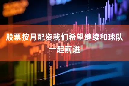 股票按月配资我们希望继续和球队一起前进