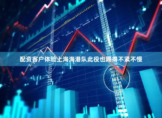 配资客户体验上海海港队此役也踢得不紧不慢