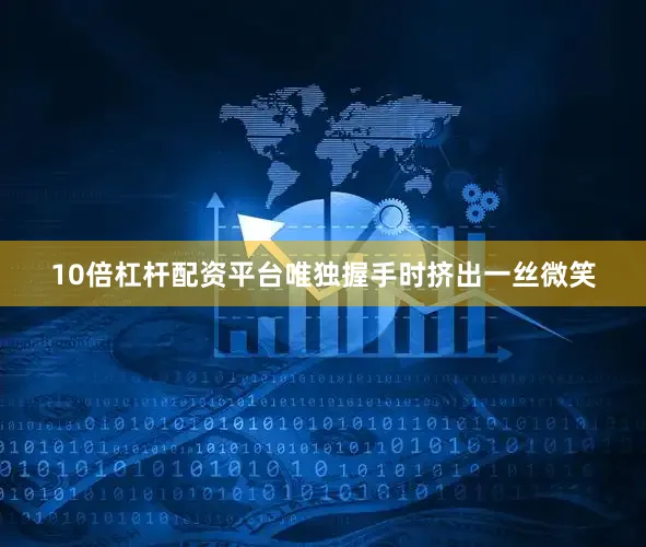 10倍杠杆配资平台唯独握手时挤出一丝微笑