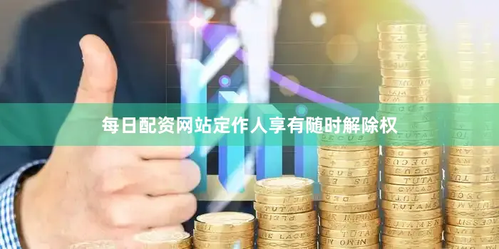 每日配资网站定作人享有随时解除权