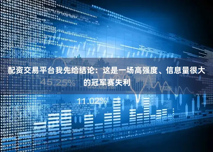 配资交易平台我先给结论：这是一场高强度、信息量很大的冠军赛失利