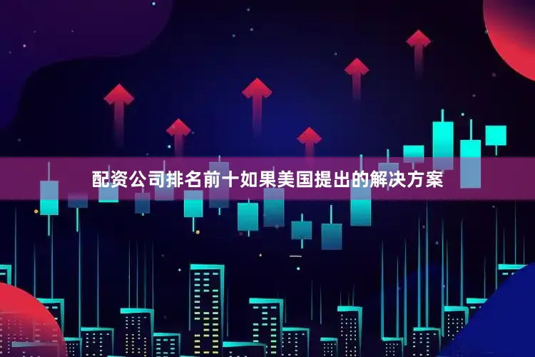 配资公司排名前十如果美国提出的解决方案