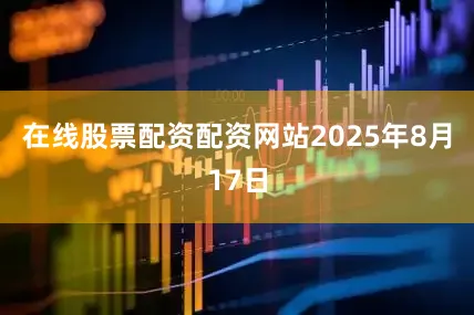 在线股票配资配资网站2025年8月17日