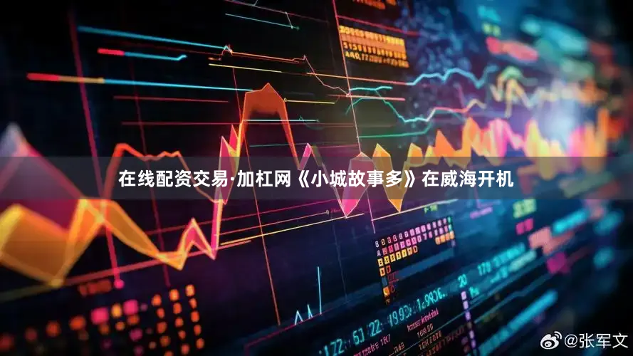 在线配资交易·加杠网《小城故事多》在威海开机