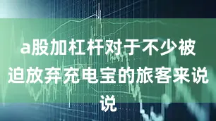 a股加杠杆对于不少被迫放弃充电宝的旅客来说