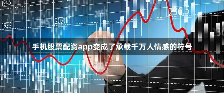 手机股票配资app变成了承载千万人情感的符号